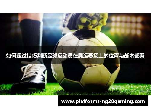 如何通过技巧判断足球运动员在奥运赛场上的位置与战术部署