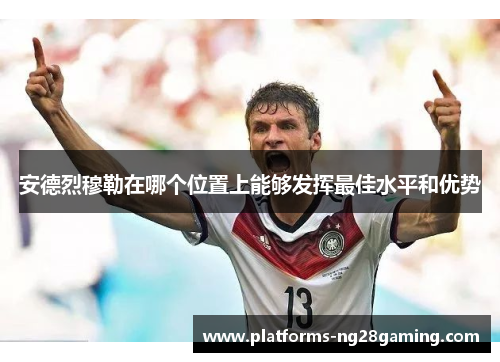 安德烈穆勒在哪个位置上能够发挥最佳水平和优势