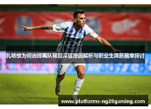 扎哈维为何选择离队背后深层原因解析与职业生涯新篇章探讨