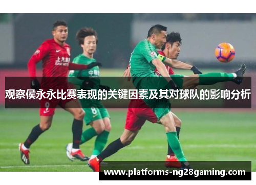 观察侯永永比赛表现的关键因素及其对球队的影响分析