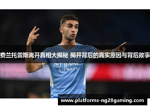 费兰托雷斯离开真相大揭秘 揭开背后的真实原因与背后故事