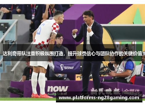 达利奇带队注重积极氛围打造，提升球员信心与团队协作的关键价值