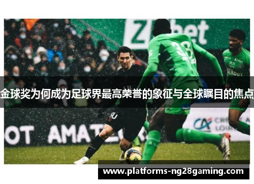 金球奖为何成为足球界最高荣誉的象征与全球瞩目的焦点