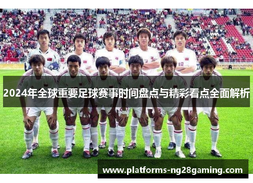 2024年全球重要足球赛事时间盘点与精彩看点全面解析