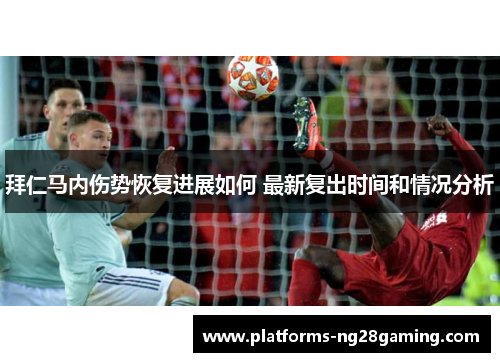 拜仁马内伤势恢复进展如何 最新复出时间和情况分析