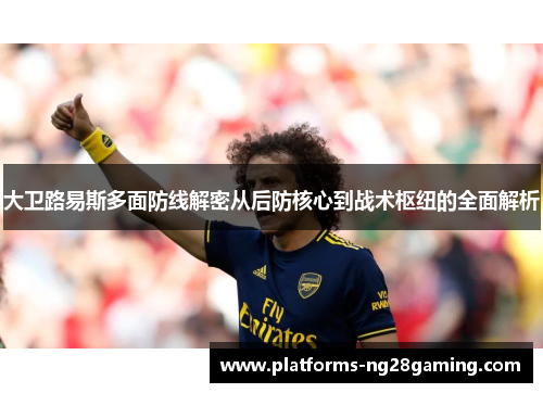 大卫路易斯多面防线解密从后防核心到战术枢纽的全面解析