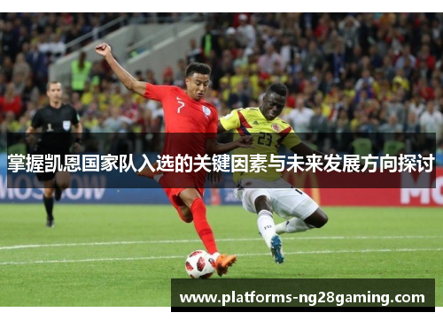 掌握凯恩国家队入选的关键因素与未来发展方向探讨