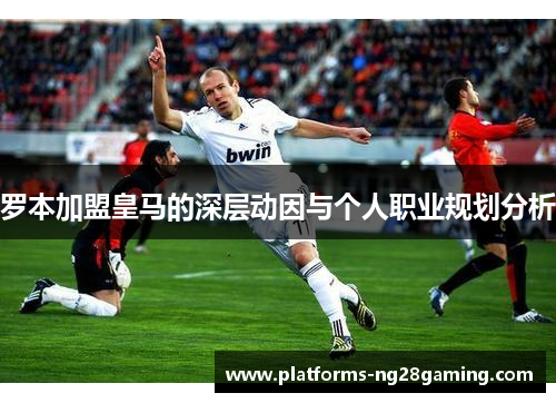 罗本加盟皇马的深层动因与个人职业规划分析