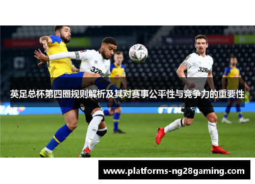 英足总杯第四圈规则解析及其对赛事公平性与竞争力的重要性 英足总杯第四圈规则解析及其对赛事公平性与竞争力的重要性