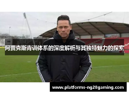 阿贾克斯青训体系的深度解析与其独特魅力的探索