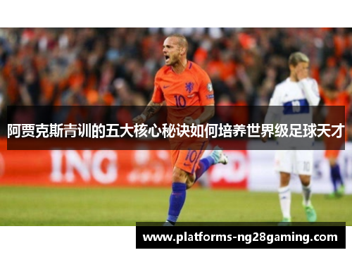 阿贾克斯青训的五大核心秘诀如何培养世界级足球天才