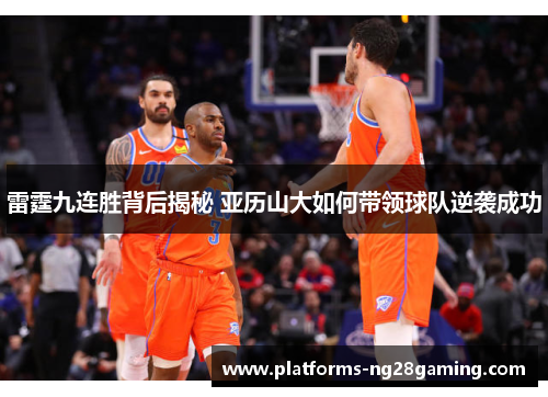 雷霆九连胜背后揭秘 亚历山大如何带领球队逆袭成功