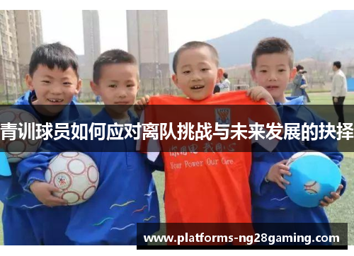 青训球员如何应对离队挑战与未来发展的抉择