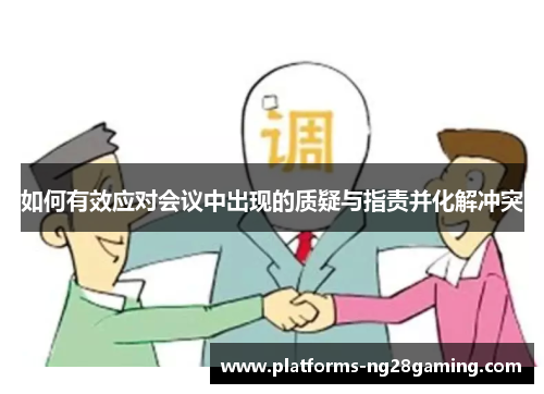 如何有效应对会议中出现的质疑与指责并化解冲突