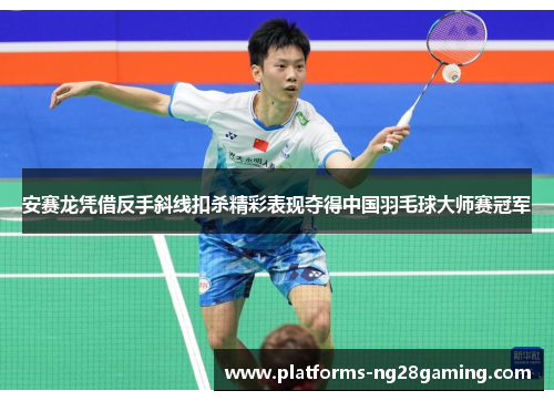 安赛龙凭借反手斜线扣杀精彩表现夺得中国羽毛球大师赛冠军