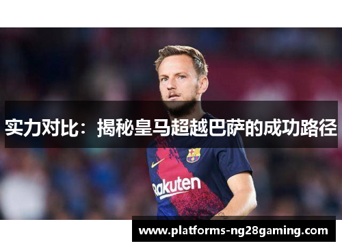 实力对比：揭秘皇马超越巴萨的成功路径