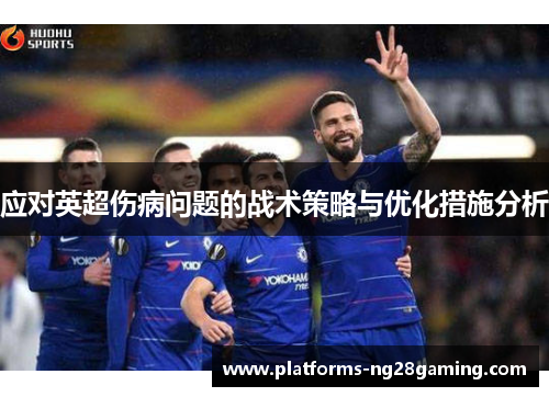 应对英超伤病问题的战术策略与优化措施分析
