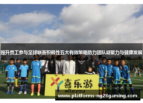 提升员工参与足球联赛积极性五大有效策略助力团队凝聚力与健康发展 提升员工参与足球联赛积极性五大有效策略助力团队凝聚力与健康发展