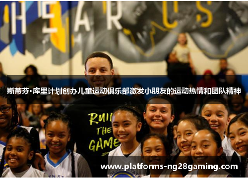 斯蒂芬·库里计划创办儿童运动俱乐部激发小朋友的运动热情和团队精神