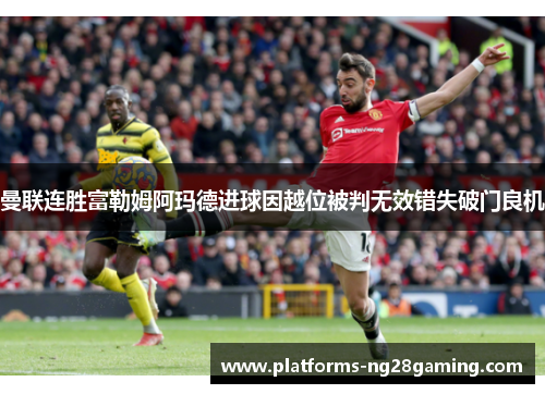 曼联连胜富勒姆阿玛德进球因越位被判无效错失破门良机