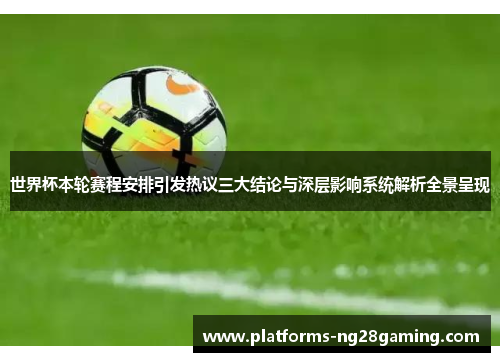 世界杯本轮赛程安排引发热议三大结论与深层影响系统解析全景呈现
