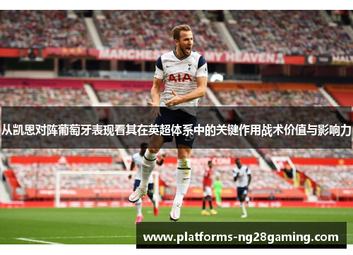 从凯恩对阵葡萄牙表现看其在英超体系中的关键作用战术价值与影响力 从凯恩对阵葡萄牙表现看其在英超体系中的关键作用战术价值与影响力