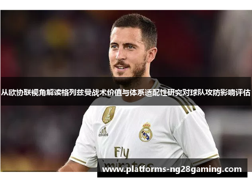 从欧协联视角解读格列兹曼战术价值与体系适配性研究对球队攻防影响评估