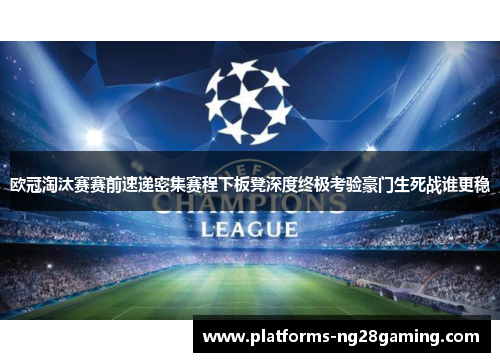 欧冠淘汰赛赛前速递密集赛程下板凳深度终极考验豪门生死战谁更稳