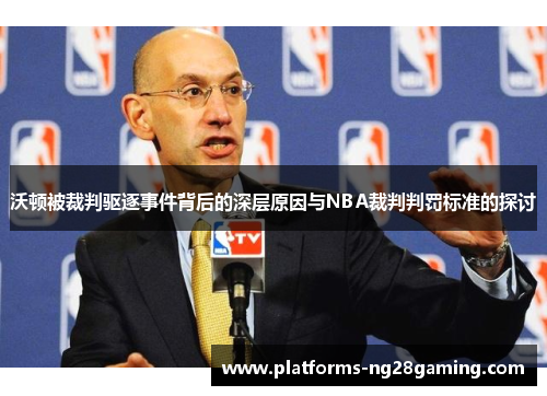 沃顿被裁判驱逐事件背后的深层原因与NBA裁判判罚标准的探讨