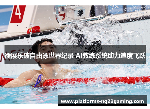 潘展乐破自由泳世界纪录 AI教练系统助力速度飞跃