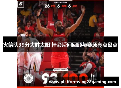 火箭队39分大胜太阳 精彩瞬间回顾与赛场亮点盘点