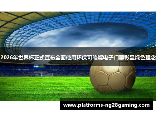 2026年世界杯正式宣布全面使用环保可降解电子门票彰显绿色理念