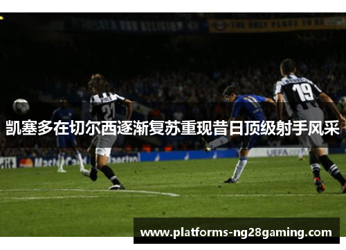 凯塞多在切尔西逐渐复苏重现昔日顶级射手风采 凯塞多在切尔西逐渐复苏重现昔日顶级射手风采