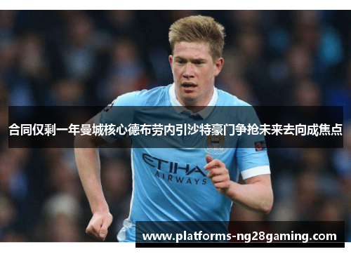 合同仅剩一年曼城核心德布劳内引沙特豪门争抢未来去向成焦点