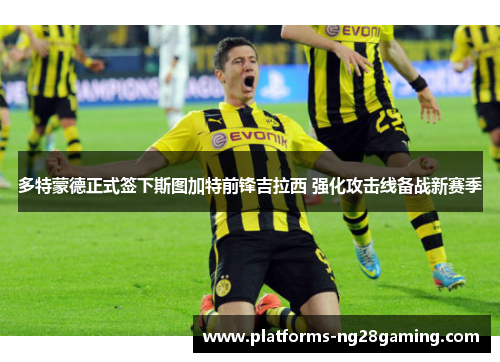 多特蒙德正式签下斯图加特前锋吉拉西 强化攻击线备战新赛季 多特蒙德正式签下斯图加特前锋吉拉西 强化攻击线备战新赛季