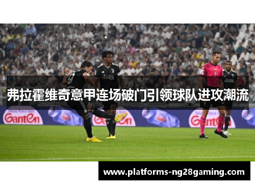 弗拉霍维奇意甲连场破门引领球队进攻潮流 弗拉霍维奇意甲连场破门引领球队进攻潮流