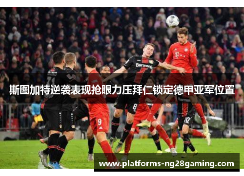 斯图加特逆袭表现抢眼力压拜仁锁定德甲亚军位置