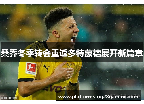 桑乔冬季转会重返多特蒙德展开新篇章 桑乔冬季转会重返多特蒙德展开新篇章