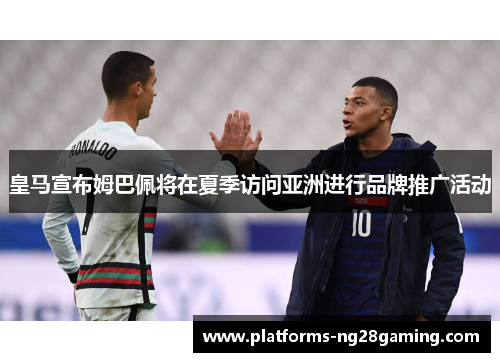 皇马宣布姆巴佩将在夏季访问亚洲进行品牌推广活动