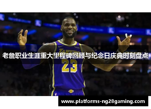 老詹职业生涯重大里程碑回顾与纪念日庆典时刻盘点