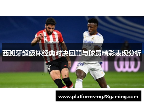 西班牙超级杯经典对决回顾与球员精彩表现分析