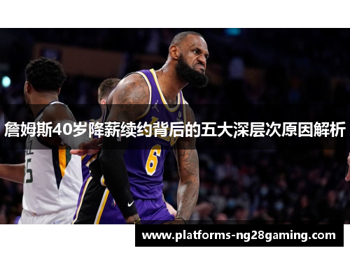 詹姆斯40岁降薪续约背后的五大深层次原因解析