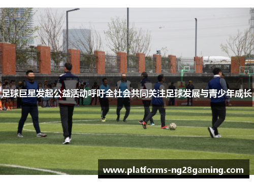 足球巨星发起公益活动呼吁全社会共同关注足球发展与青少年成长