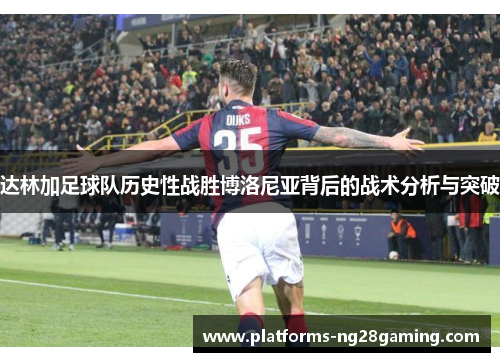 达林加足球队历史性战胜博洛尼亚背后的战术分析与突破