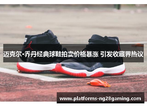迈克尔·乔丹经典球鞋拍卖价格暴涨 引发收藏界热议