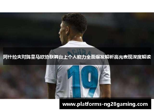 阿什拉夫对阵皇马欧协联舞台上个人能力全面爆发解析高光表现深度解读