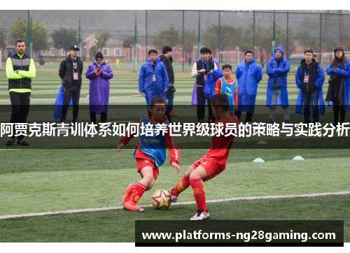 阿贾克斯青训体系如何培养世界级球员的策略与实践分析