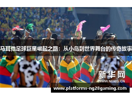 马耳他足球巨星崛起之路:从小岛到世界舞台的传奇故事 马耳他足球巨星崛起之路:从小岛到世界舞台的传奇故事