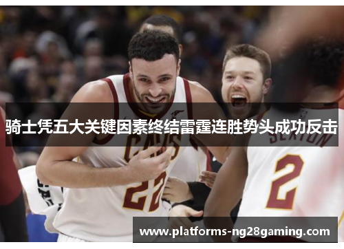 骑士凭五大关键因素终结雷霆连胜势头成功反击 骑士凭五大关键因素终结雷霆连胜势头成功反击