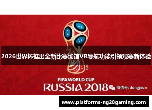2026世界杯推出全新比赛场馆VR导航功能引领观赛新体验